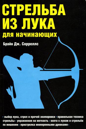 Книга: Стрельба из лука для начинающих. Автов Брайн Дж. Сорреллс Часть 1.